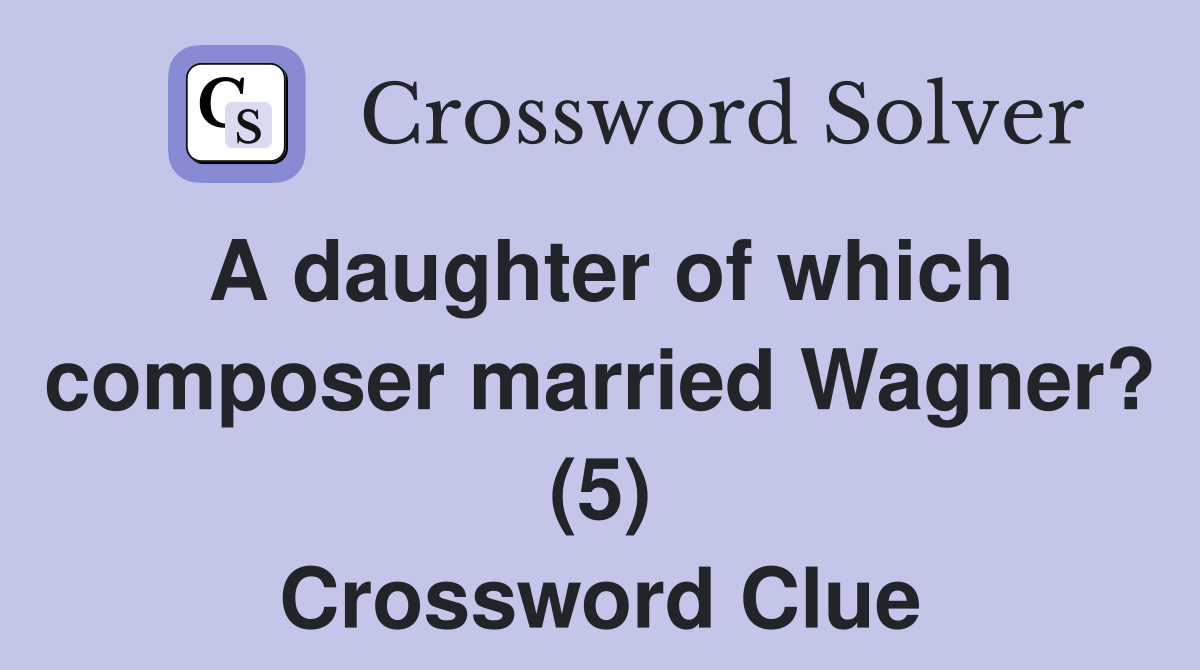 A daughter of which composer married Wagner? (5) Crossword Clue