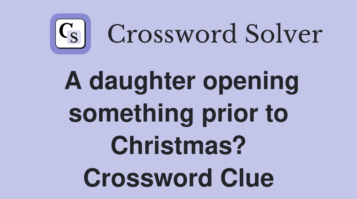 A daughter opening something prior to Christmas? Crossword Clue