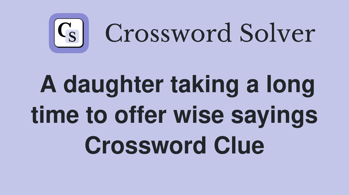 A daughter taking a long time to offer wise sayings Crossword Clue