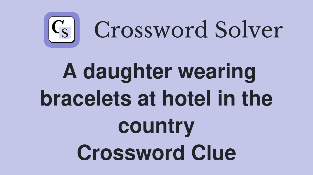 A daughter wearing bracelets at hotel in the country Crossword Clue