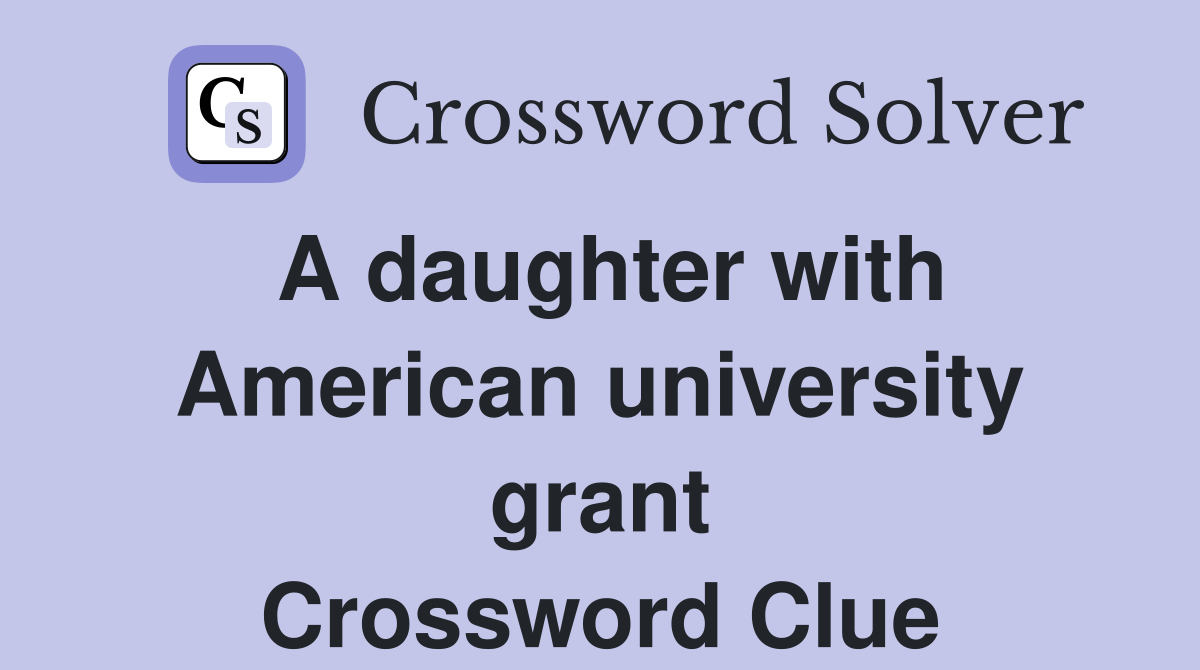 A daughter with American university grant Crossword Clue