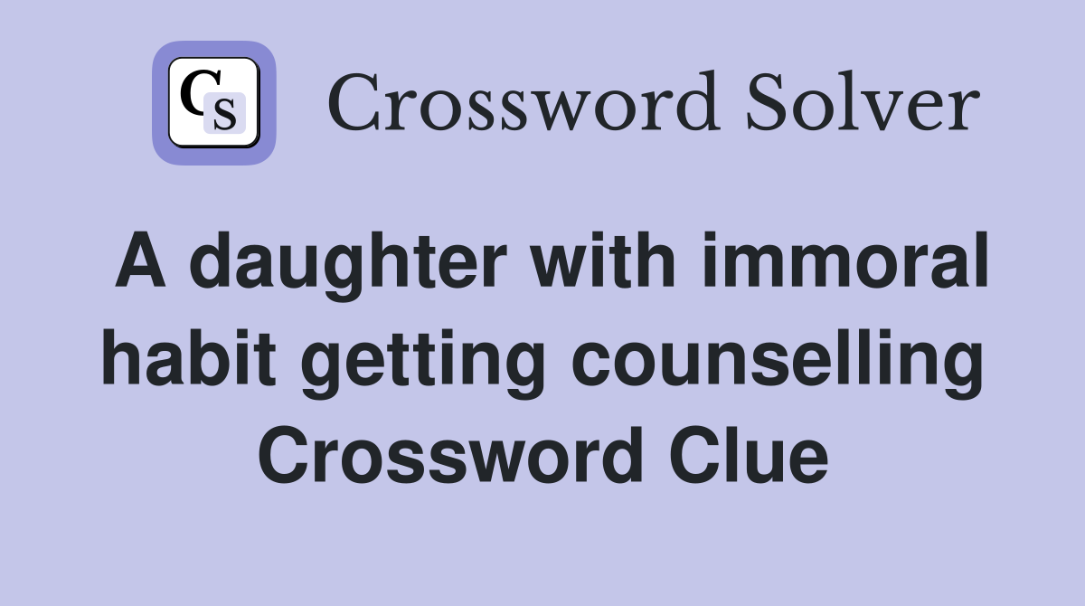 A daughter with immoral habit getting counselling Crossword Clue