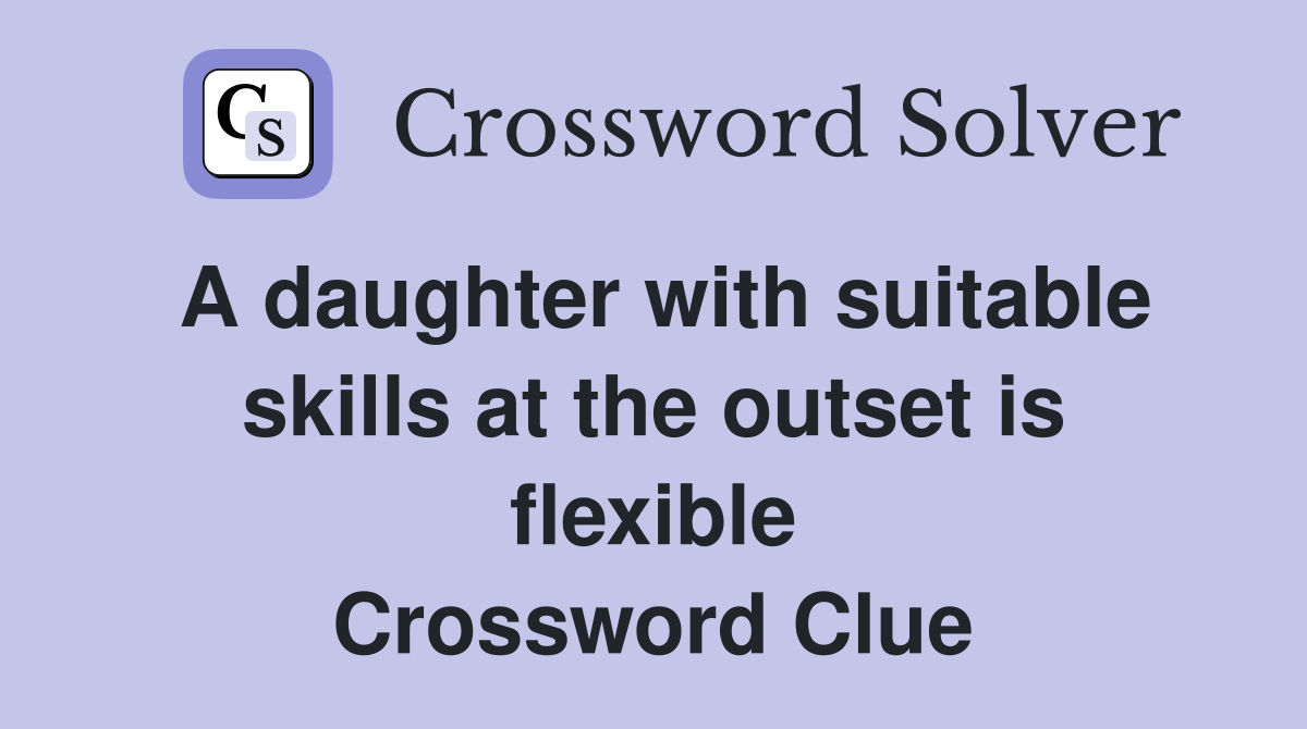 A daughter with suitable skills at the outset is flexible Crossword Clue