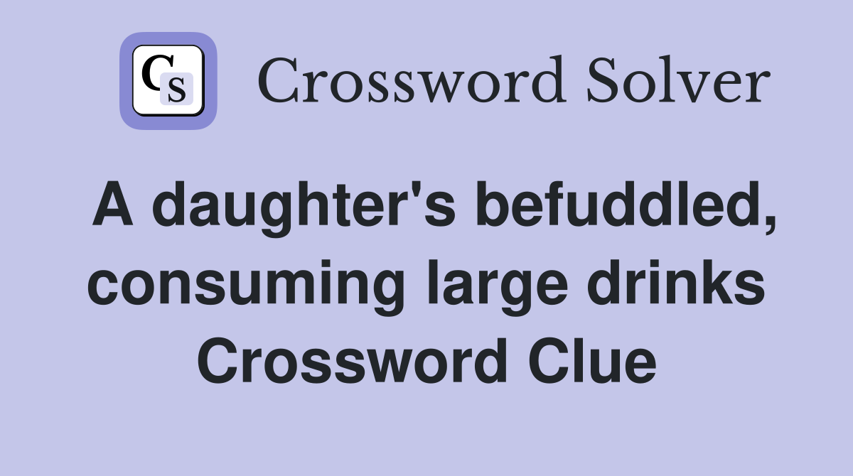A daughter's befuddled, consuming large drinks Crossword Clue