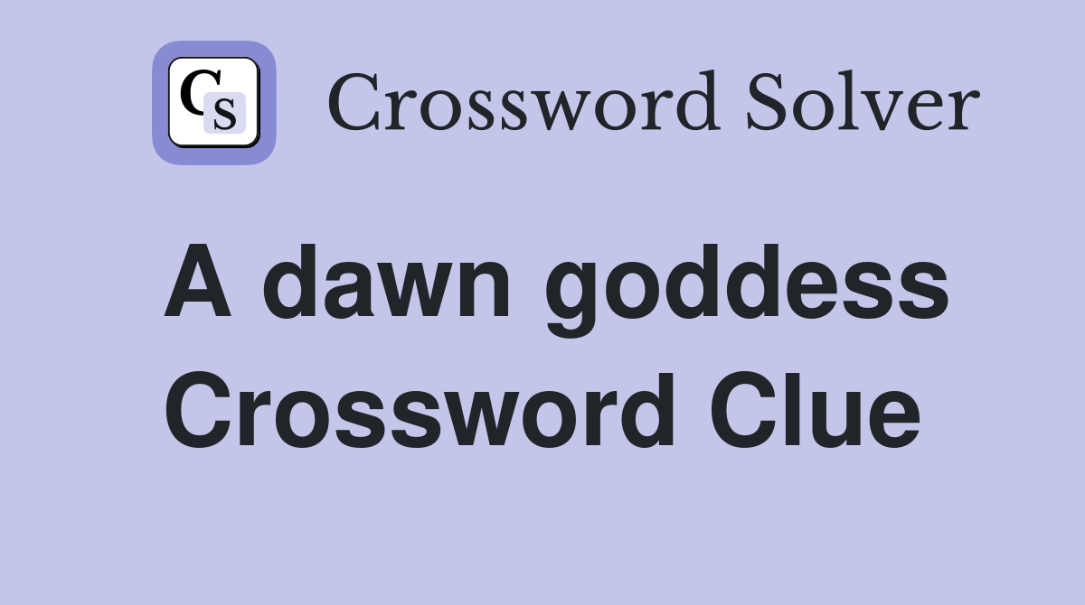 A dawn goddess Crossword Clue