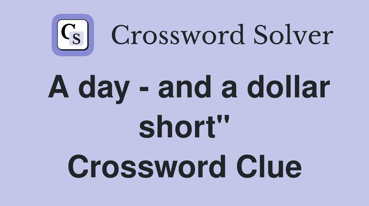 A day - and a dollar short" Crossword Clue