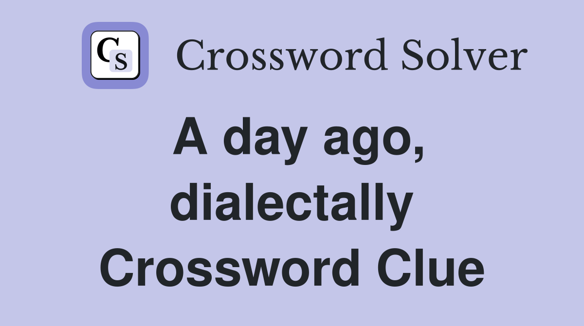 A day ago, dialectally Crossword Clue