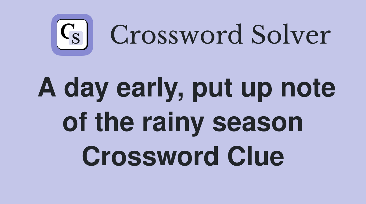 A day early, put up note of the rainy season Crossword Clue