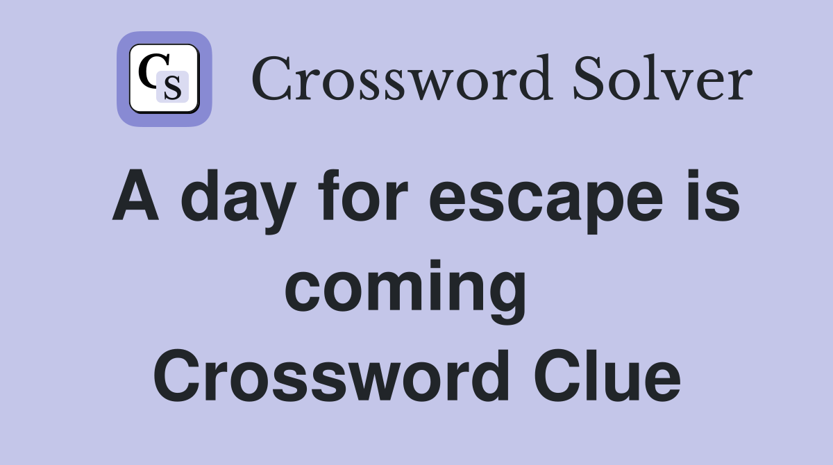 A day for escape is coming  Crossword Clue