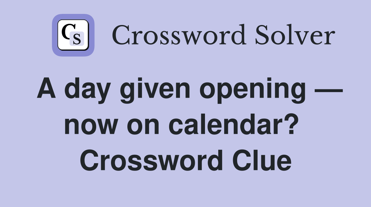 A day given opening — now on calendar?  Crossword Clue