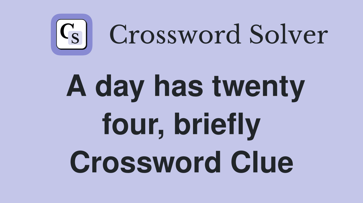 A day has twenty four, briefly Crossword Clue