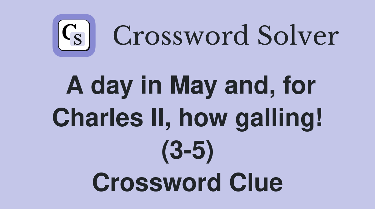 A day in May and, for Charles II, how galling! (3-5) Crossword Clue
