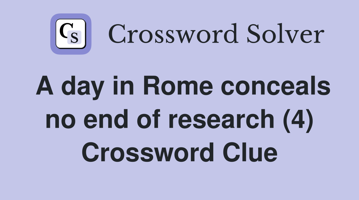 A day in Rome conceals no end of research (4) Crossword Clue