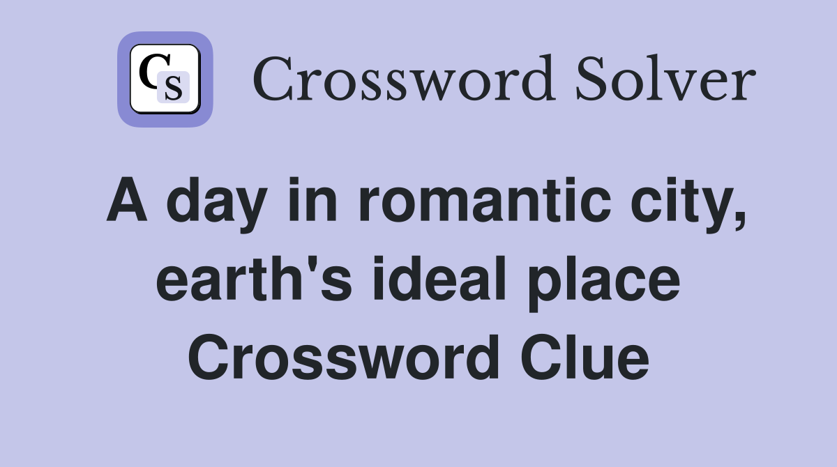 A day in romantic city, earth's ideal place Crossword Clue