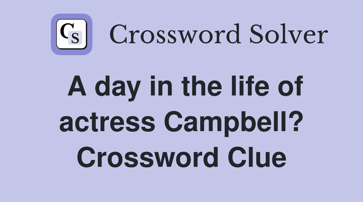 A day in the life of actress Campbell? Crossword Clue