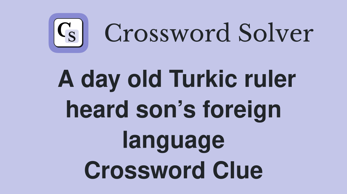 A day old Turkic ruler heard son’s foreign language Crossword Clue