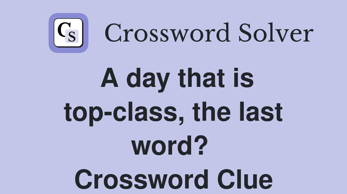 A day that is top-class, the last word?  Crossword Clue