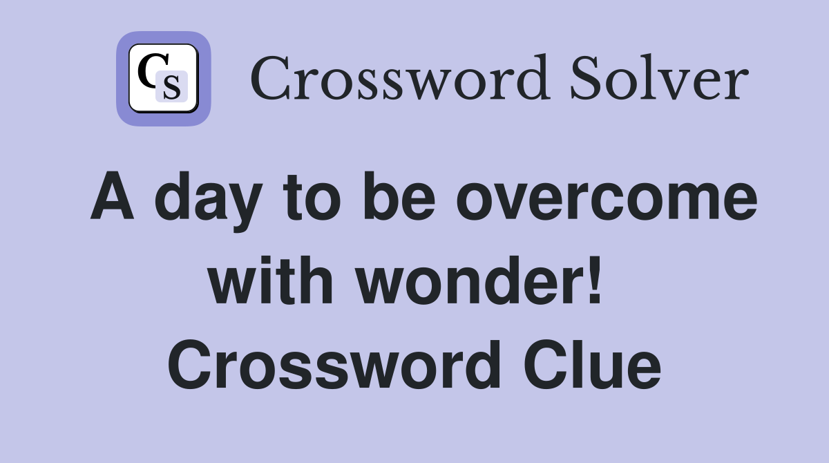 A day to be overcome with wonder!  Crossword Clue