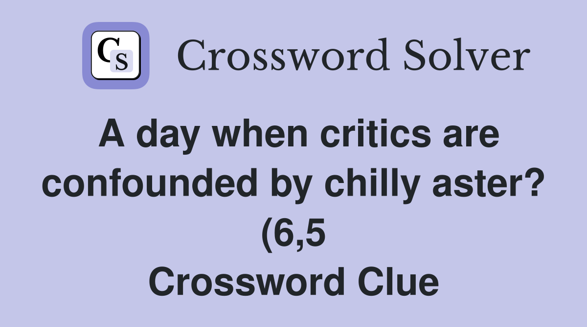 A day when critics are confounded by chilly aster? (6 5) Crossword A day when critics are confounded by chilly aster? (6 5) Crossword
