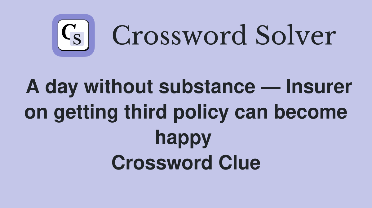 A day without substance — Insurer on getting third policy can become happy  Crossword Clue