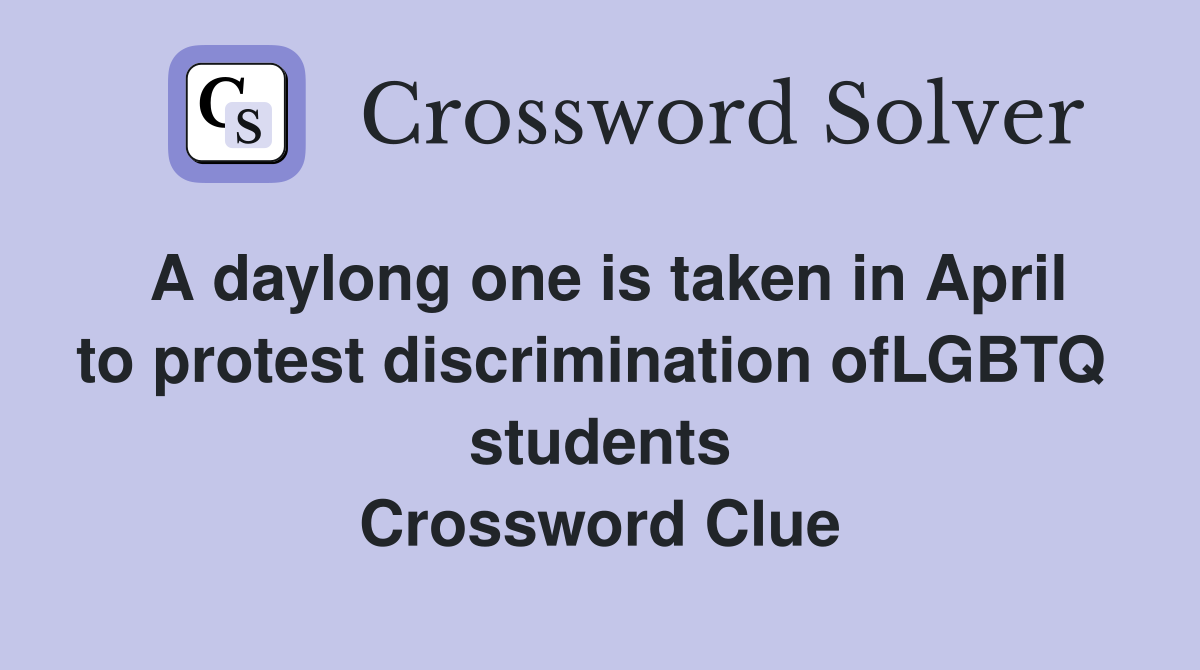 A daylong one is taken in April to protest discrimination ofLGBTQ  students Crossword Clue