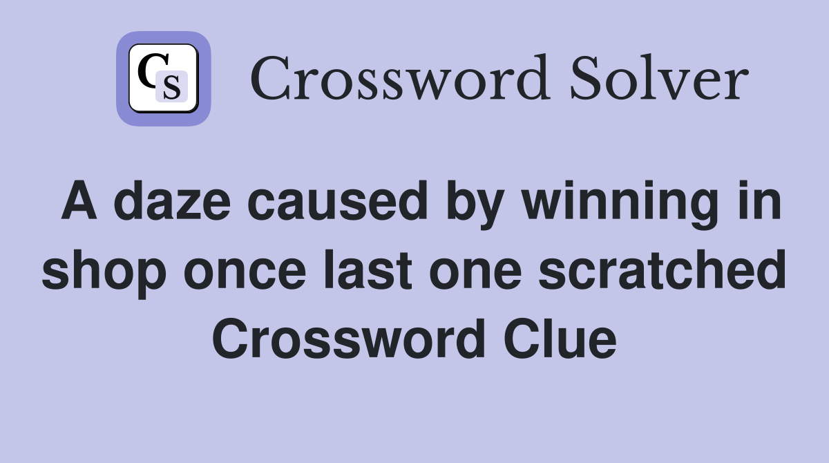 A daze caused by winning in shop once last one scratched Crossword Clue