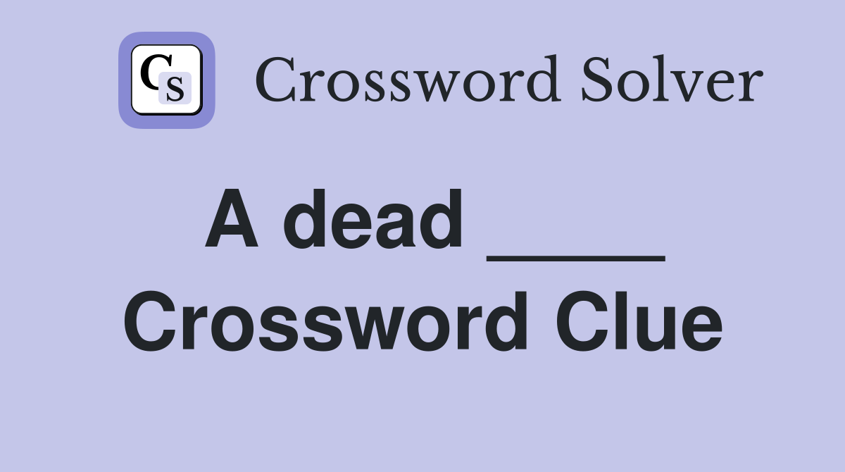 A dead ____ Crossword Clue