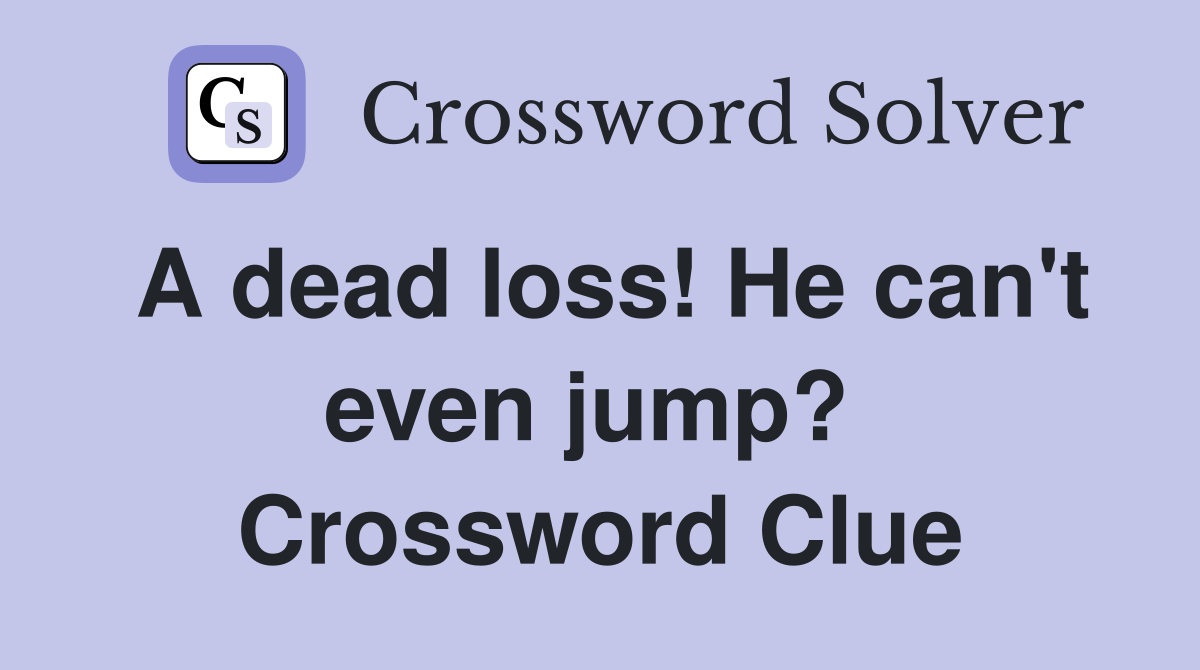 A dead loss! He can't even jump?  Crossword Clue