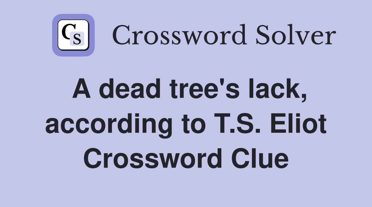 A dead tree's lack, according to T.S. Eliot Crossword Clue