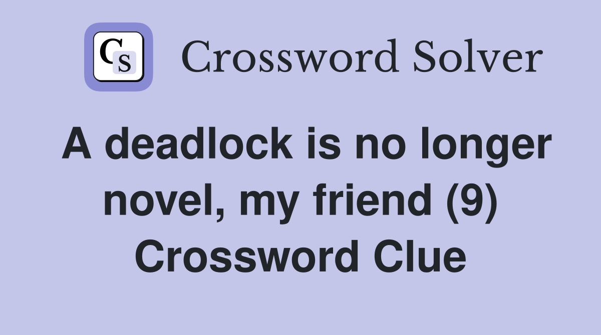 A deadlock is no longer novel, my friend (9) Crossword Clue