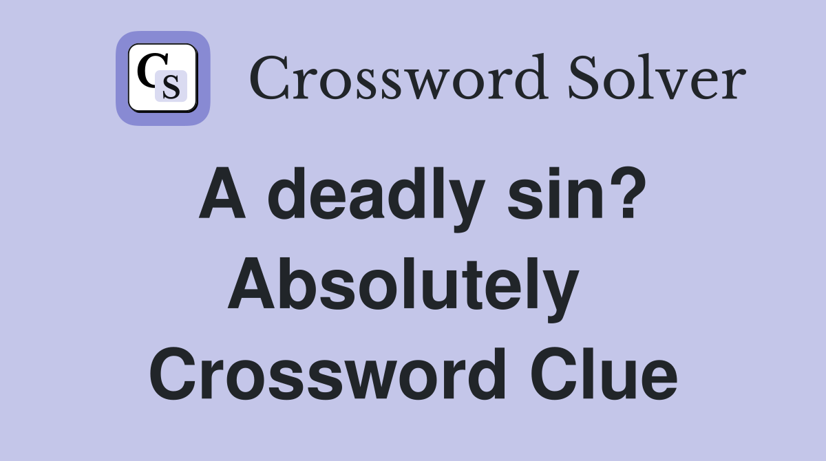 A deadly sin? Absolutely  Crossword Clue