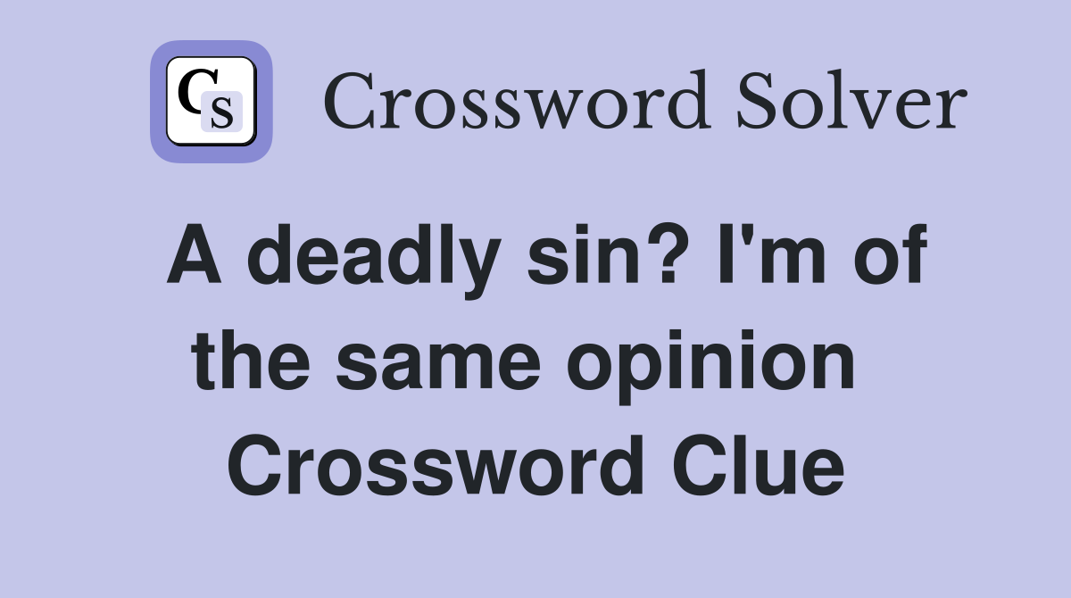 A deadly sin? I'm of the same opinion  Crossword Clue