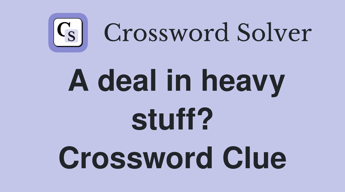 A deal in heavy stuff? Crossword Clue
