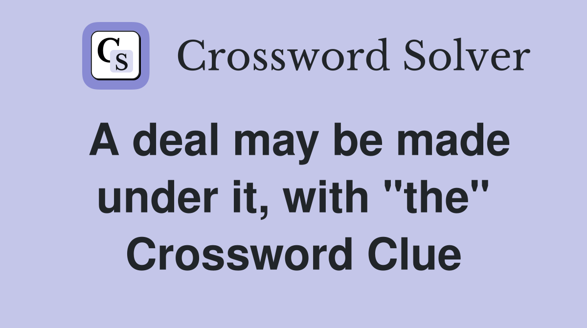 A deal may be made under it, with "the" Crossword Clue