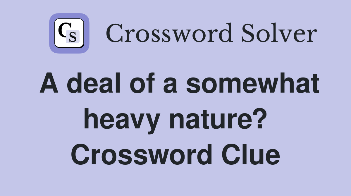 A deal of a somewhat heavy nature? Crossword Clue