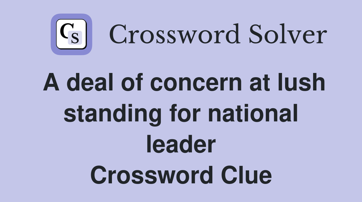 A deal of concern at lush standing for national leader Crossword Clue