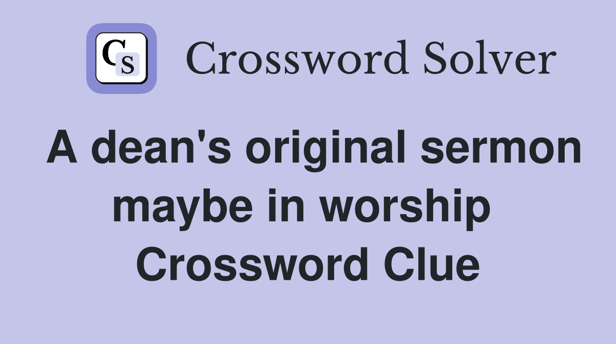 A dean's original sermon maybe in worship  Crossword Clue