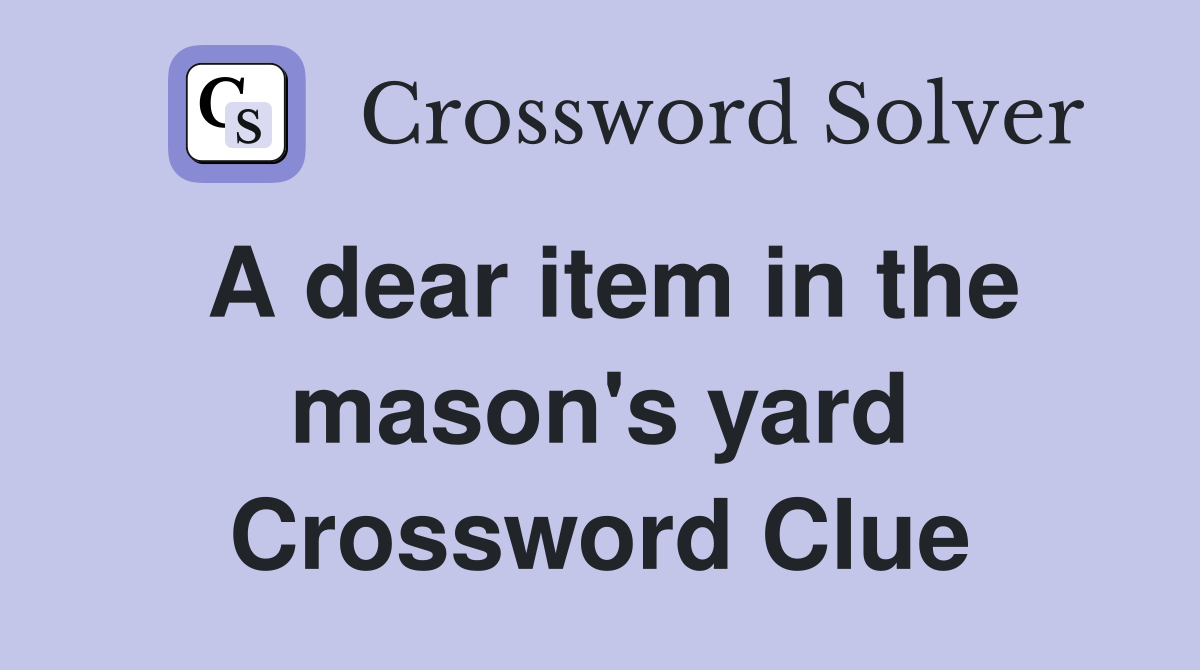A dear item in the mason's yard Crossword Clue