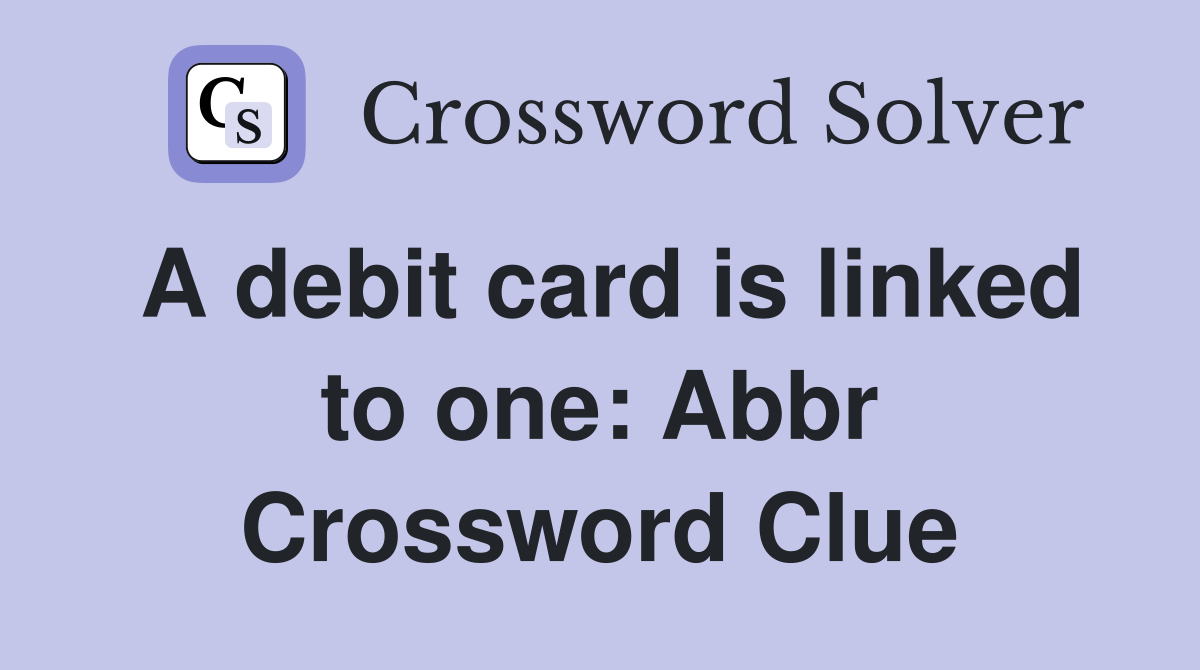 A debit card is linked to one: Abbr Crossword Clue