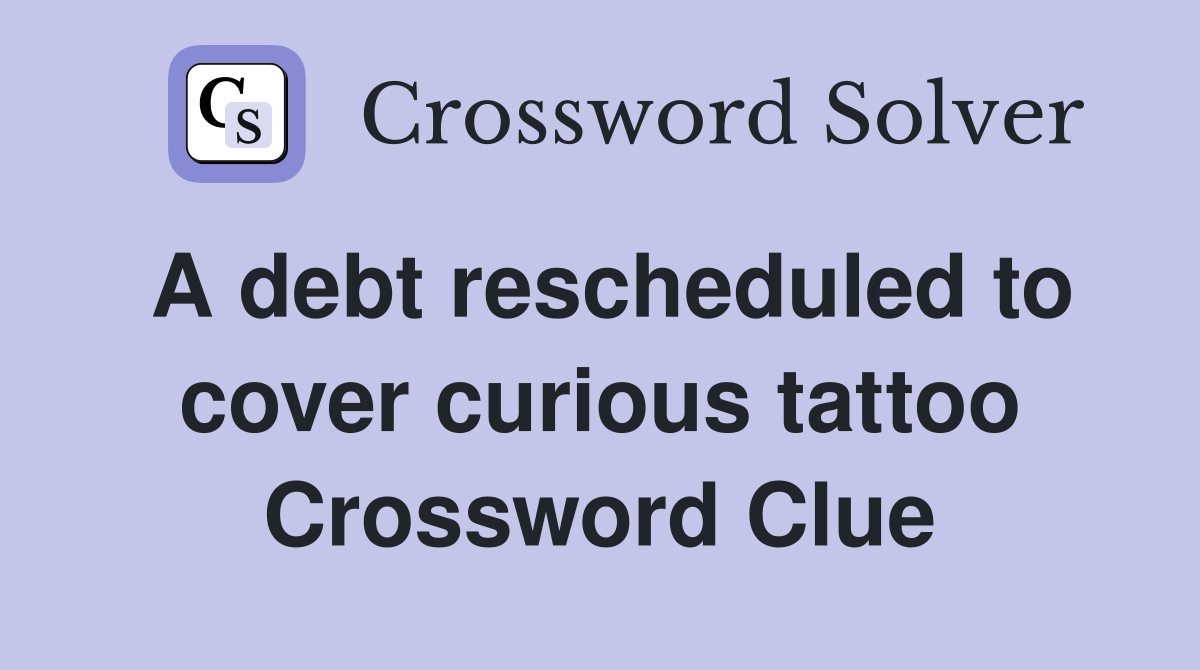A debt rescheduled to cover curious tattoo Crossword Clue