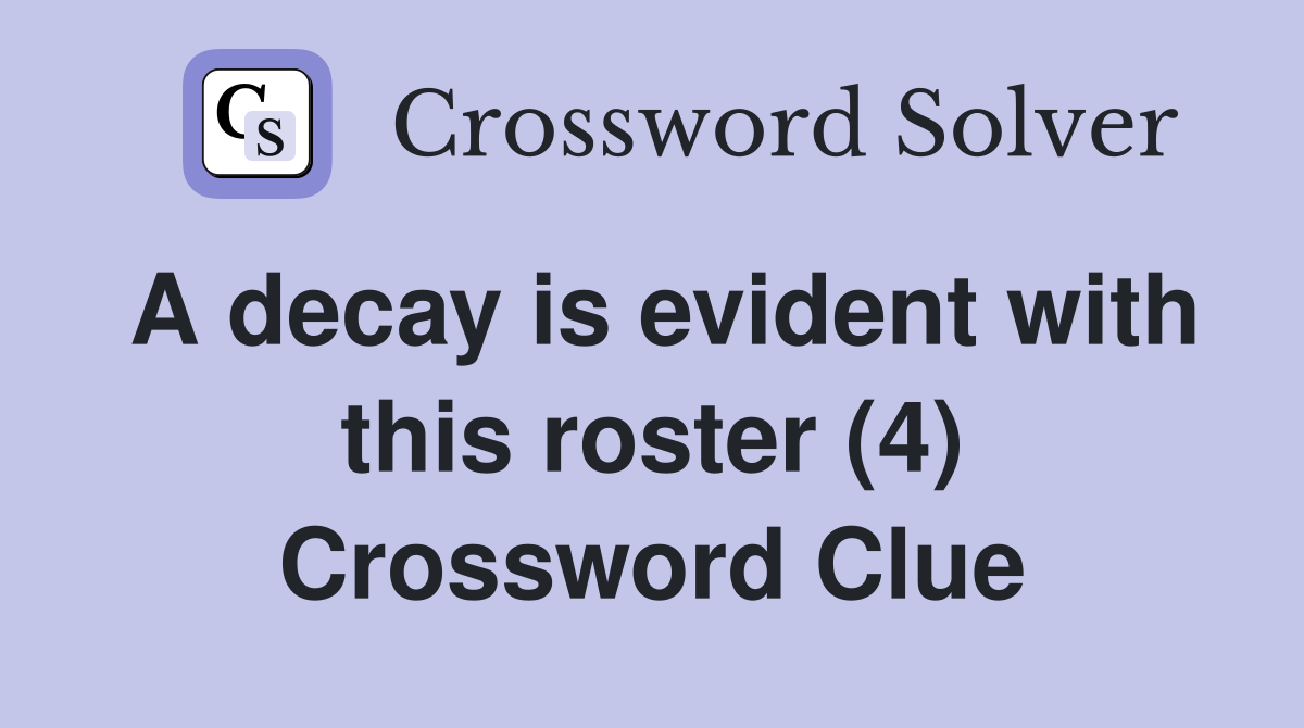 A decay is evident with this roster (4) Crossword Clue