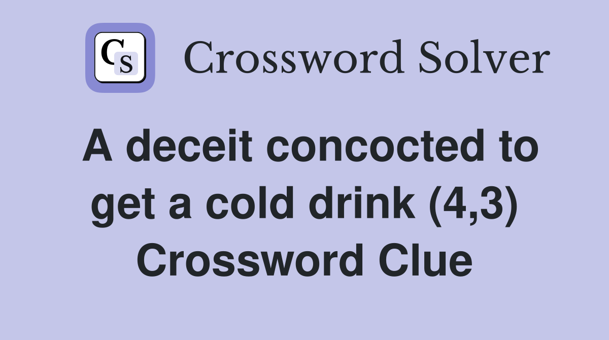 A deceit concocted to get a cold drink (4,3) Crossword Clue