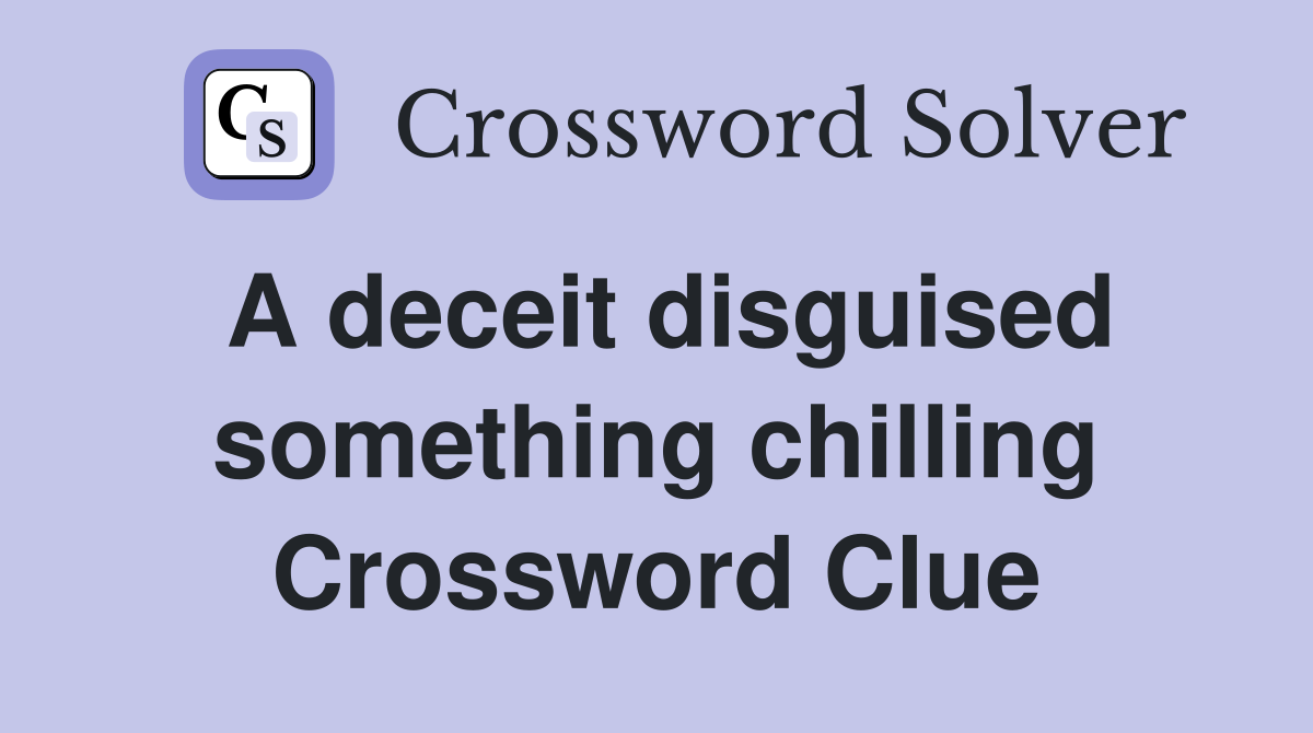 A deceit disguised something chilling Crossword Clue