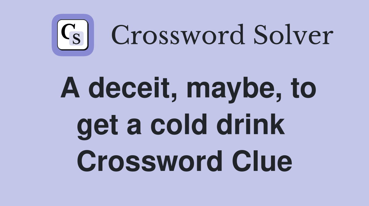 A deceit, maybe, to get a cold drink  Crossword Clue