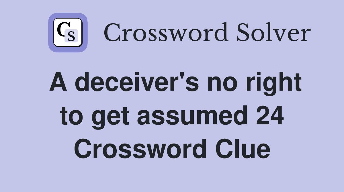 A deceiver's no right to get assumed 24 Crossword Clue
