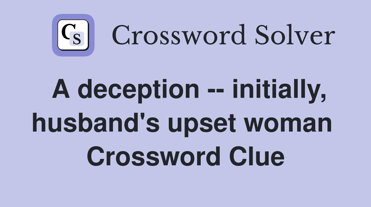 A deception -- initially, husband's upset woman  Crossword Clue