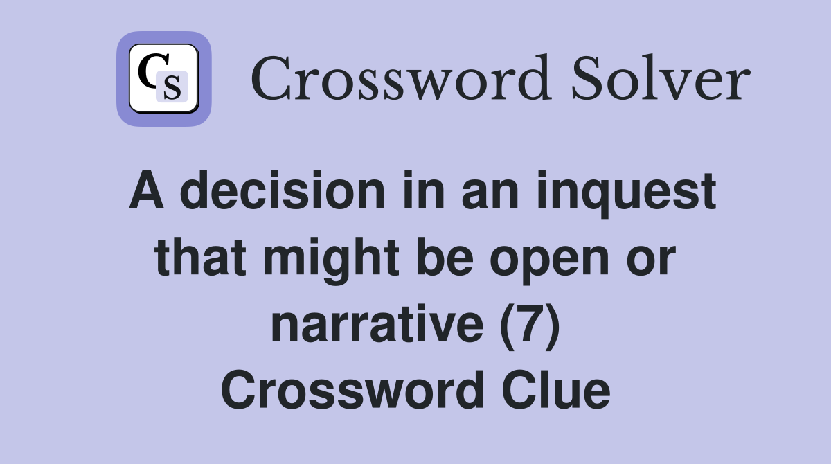 A decision in an inquest that might be open or narrative (7) Crossword Clue