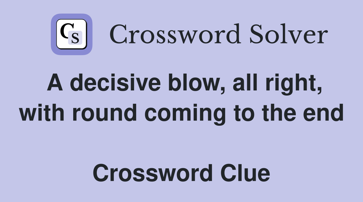 A decisive blow, all right, with round coming to the end  Crossword Clue