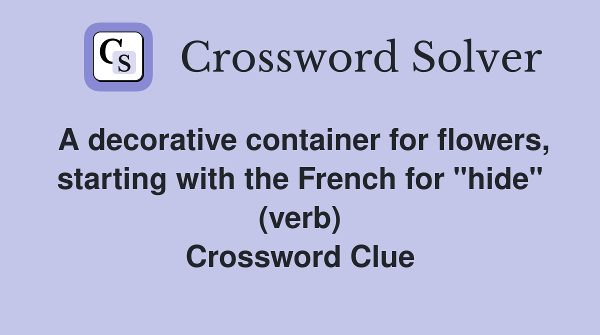 A decorative container for flowers, starting with the French for "hide" (verb) Crossword Clue