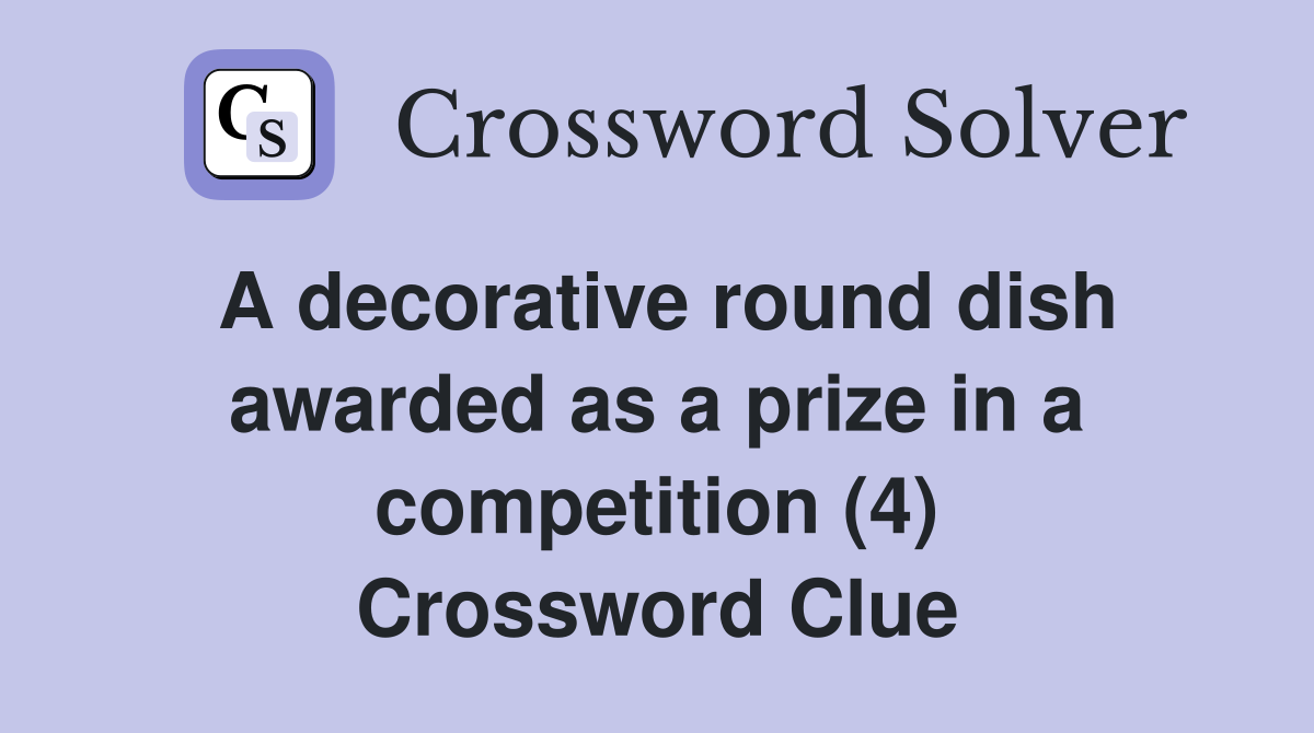 A decorative round dish awarded as a prize in a competition (4) Crossword Clue